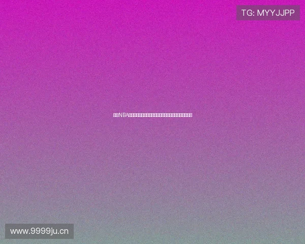 虎扑NBA焦点战报引热议球迷热情高涨多队争冠格局初现端倪在望